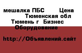мешалка ПБС 600 › Цена ­ 50 000 - Тюменская обл., Тюмень г. Бизнес » Оборудование   